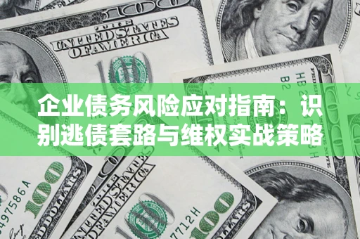 武汉企业债务风险应对指南：识别逃债套路与维权实战策略