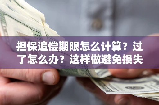 武汉担保追偿期限怎么计算？过了怎么办？这样做避免损失！