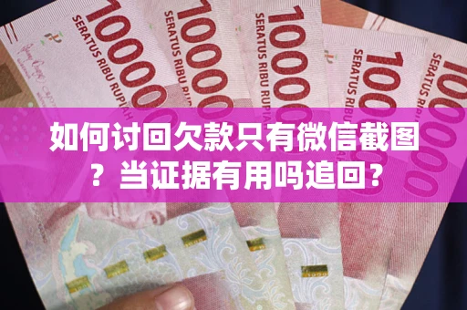 武汉如何讨回欠款只有微信截图？当证据有用吗追回？