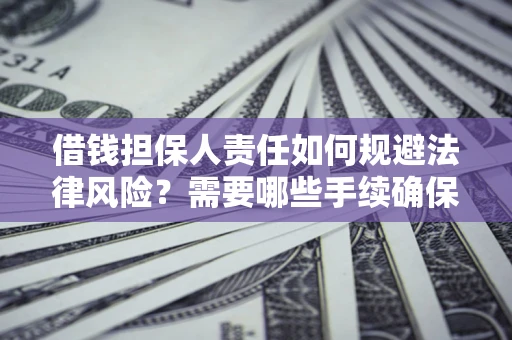 武汉借钱担保人责任如何规避法律风险？需要哪些手续确保安全？