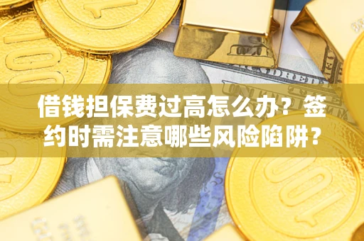 武汉借钱担保费过高怎么办？签约时需注意哪些风险陷阱？