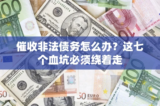 武汉催收非法债务怎么办？这七个血坑必须绕着走
