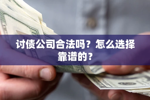 武汉讨债公司合法吗？怎么选择靠谱的？