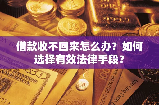 武汉借款收不回来怎么办？如何选择有效法律手段？
