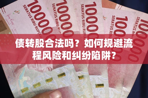 武汉债转股合法吗？如何规避流程风险和纠纷陷阱？