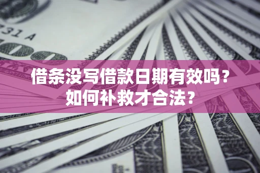 武汉借条没写借款日期有效吗？如何补救才合法？