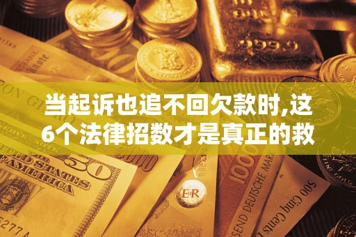 武汉当起诉也追不回欠款时,这6个法律招数才是真正的救命稻草