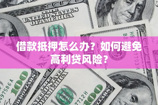 武汉借款抵押怎么办？如何避免高利贷风险？