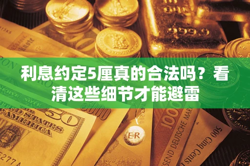 武汉利息约定5厘真的合法吗？看清这些细节才能避雷