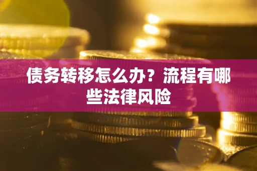 武汉债务转移怎么办？流程有哪些法律风险