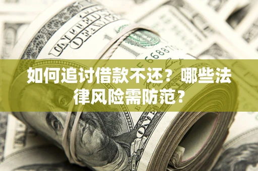 武汉如何追讨借款不还？哪些法律风险需防范？