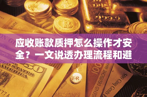 武汉应收账款质押怎么操作才安全？一文说透办理流程和避险绝招